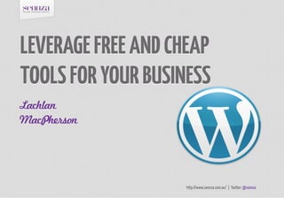 LEVERAGE FREE AND CHEAP
TOOLS FOR YOUR BUSINESS
Lachlan
MacPherson




                    http://www.sennza.com.au/ | Twitter: @sennza
 