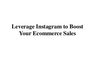 Leverage Instagram to Boost
Your Ecommerce Sales
 