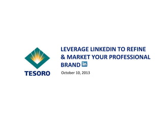 LEVERAGE LINKEDIN TO REFINE
& MARKET YOUR PROFESSIONAL
BRAND
October 10, 2013

 