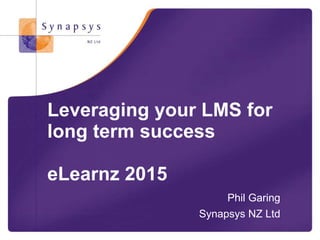 © Synapsys 2015
Leveraging your LMS for
long term success
eLearnz 2015
Phil Garing
Synapsys NZ Ltd
 