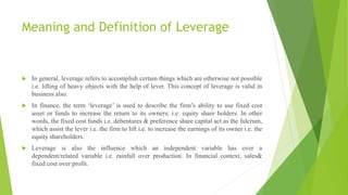 Meaning and Definition of Leverage
 In general, leverage refers to accomplish certain things which are otherwise not poss...