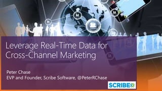 Leverage Real-Time Data for
Cross-Channel Marketing
Peter Chase
EVP and Founder, Scribe Software, @PeterRChase

 