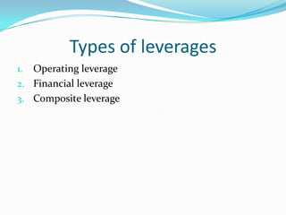 Types of leverages
1. Operating leverage
2. Financial leverage
3. Composite leverage
 