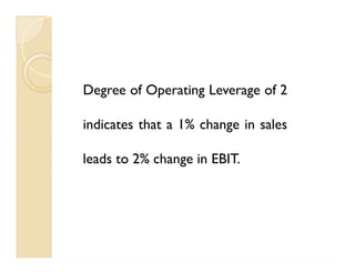 Degree of Operating Leverage of 2
indicates that a 1% change in sales
leads to 2% change in EBIT.
Degree of Operating Leverage of 2
indicates that a 1% change in sales
leads to 2% change in EBIT.
 