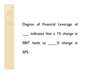 Degree of Financial Leverage of
___ indicates that a 1% change in
EBIT leads to ____% change in
EPS.
Degree of Financial Leverage of
___ indicates that a 1% change in
EBIT leads to ____% change in
EPS.
 