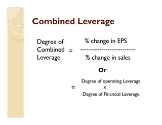 Combined LeverageCombined Leverage
Degree of
Combined
Leverage
=
% change in EPS
--------------------------
% change in sales
Degree of operating Leverage
x
Degree of Financial Leverage
=
Or
 