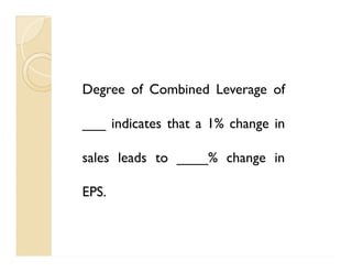 Degree of Combined Leverage of
___ indicates that a 1% change in
sales leads to ____% change in
EPS.
Degree of Combined Leverage of
___ indicates that a 1% change in
sales leads to ____% change in
EPS.
 
