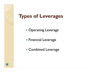 Types ofTypes of LeveragesLeverages
 Operating Leverage
 Financial Leverage
 Combined Leverage
 Operating Leverage
 Financial Leverage
 Combined Leverage
 