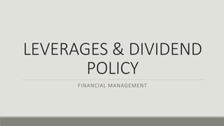 LEVERAGES & DIVIDEND
POLICY
FINANCIAL MANAGEMENT
 