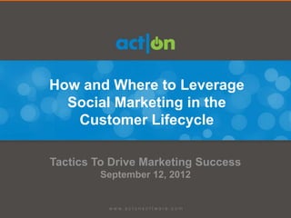 How and Where to Leverage
  Social Marketing in the
   Customer Lifecycle

Tactics To Drive Marketing Success
        September 12, 2012
 