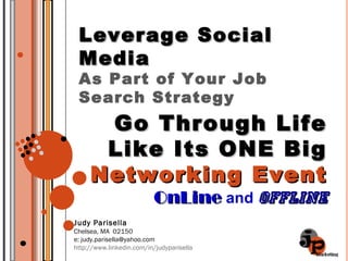 Judy Parisella Chelsea, MA  02150 e: judy.parisella@yahoo.com http://www.linkedin.com/in/judyparisella Leverage Social Media As Part of Your Job Search Strategy Go Through Life Like Its ONE Big  Networking Event OnLine  and   Offline 