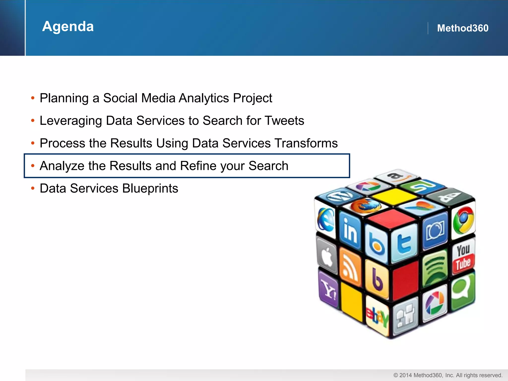 © 2014 Method360, Inc. All rights reserved. 
Method360 
Agenda 
•Planning a Social Media Analytics Project 
•Leveraging Data Services to Search for Tweets 
•Process the Results Using Data Services Transforms 
•Analyze the Results and Refine your Search 
•Data Services Blueprints  