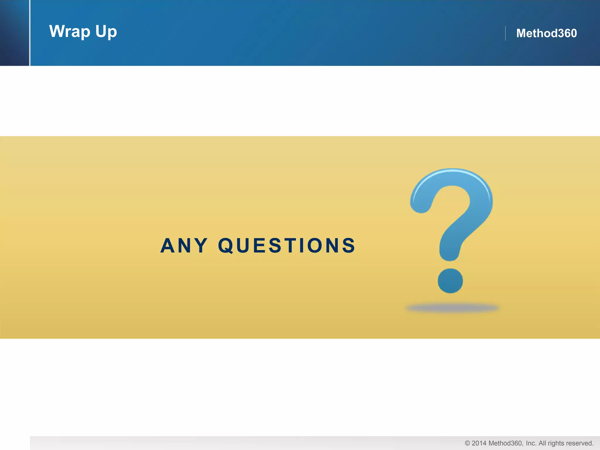 © 2014 Method360, Inc. All rights reserved. 
Method360 
Wrap Up 
ANY QUESTIONS  