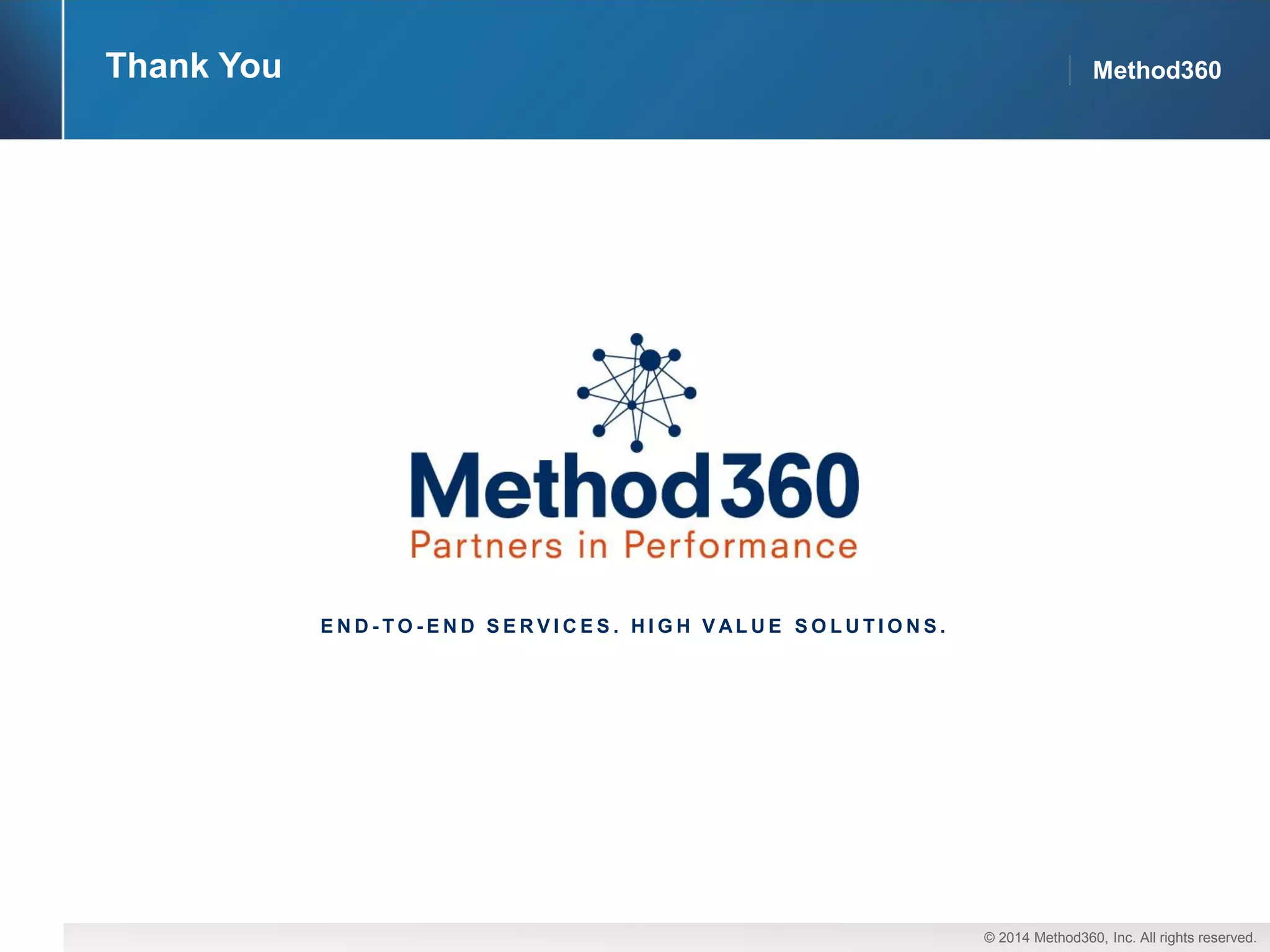 © 2014 Method360, Inc. All rights reserved. 
Method360 
Thank You 
END-TO-END SERVICES. HIGH VALUE SOLUTIONS. 