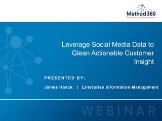 © 2014 Method360, Inc. All rights reserved. 
Leverage Social Media Data to 
Glean Actionable Customer 
Insight 
PRESENT ED BY : 
James Hanck | Enterprise Information Management 
 