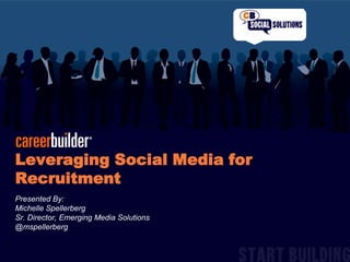 Leveraging Social Media for Recruitment Presented By:  Michelle Spellerberg  Sr. Director, Emerging Media Solutions @mspellerberg 