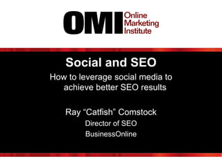 Social and SEO
How to leverage social media to
  achieve better SEO results

   Ray “Catfish” Comstock
        Director of SEO
        BusinessOnline
 