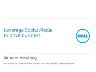 Leverage Social Media
to drive business



Simone Versteeg
PR & Corporate Communications Manager EMEA Dell Services – @simoneversteeg
 