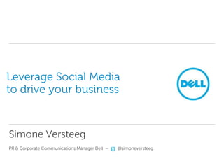 Leverage Social Media
to drive your business


Simone Versteeg
PR & Corporate Communications Manager Dell –   @simoneversteeg
 