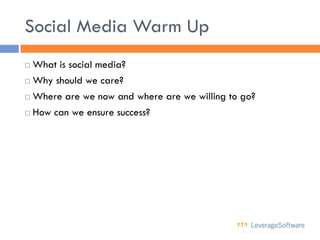 Social Media Warm Up
 What is social media?
 Why should we care?

 Where are we now and where are we willing to go?

 ...