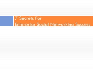 7 Secrets For
Enterprise Social Networking Success
 