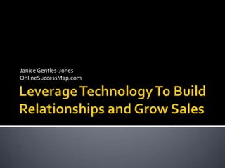 Leverage Technology To Build Relationships and Grow Sales Janice Gentles-Jones OnlineSuccessMap.com 