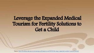 Leverage the Expanded Medical
Tourism for Fertility Solutions to
Get a Child
Source: https://fertilitysolutionsreviewssurrogacy.blogspot.com/2019/11/leverage-expanded-medical-tourism-for.html
 