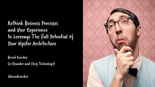 Rethink Business Processes
and User Experience
to Leverage The Full Potential Of
Your Hipster Architecture
Bernd Ruecker
Co-Founder and Chief Technologist
@berndruecker
 