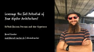 Leverage the Full Potential of
Your Hipster Architecture!
Rethink Business Processes and User Experience
Bernd Ruecker
mail@bernd-ruecker.de | @berndruecker
 