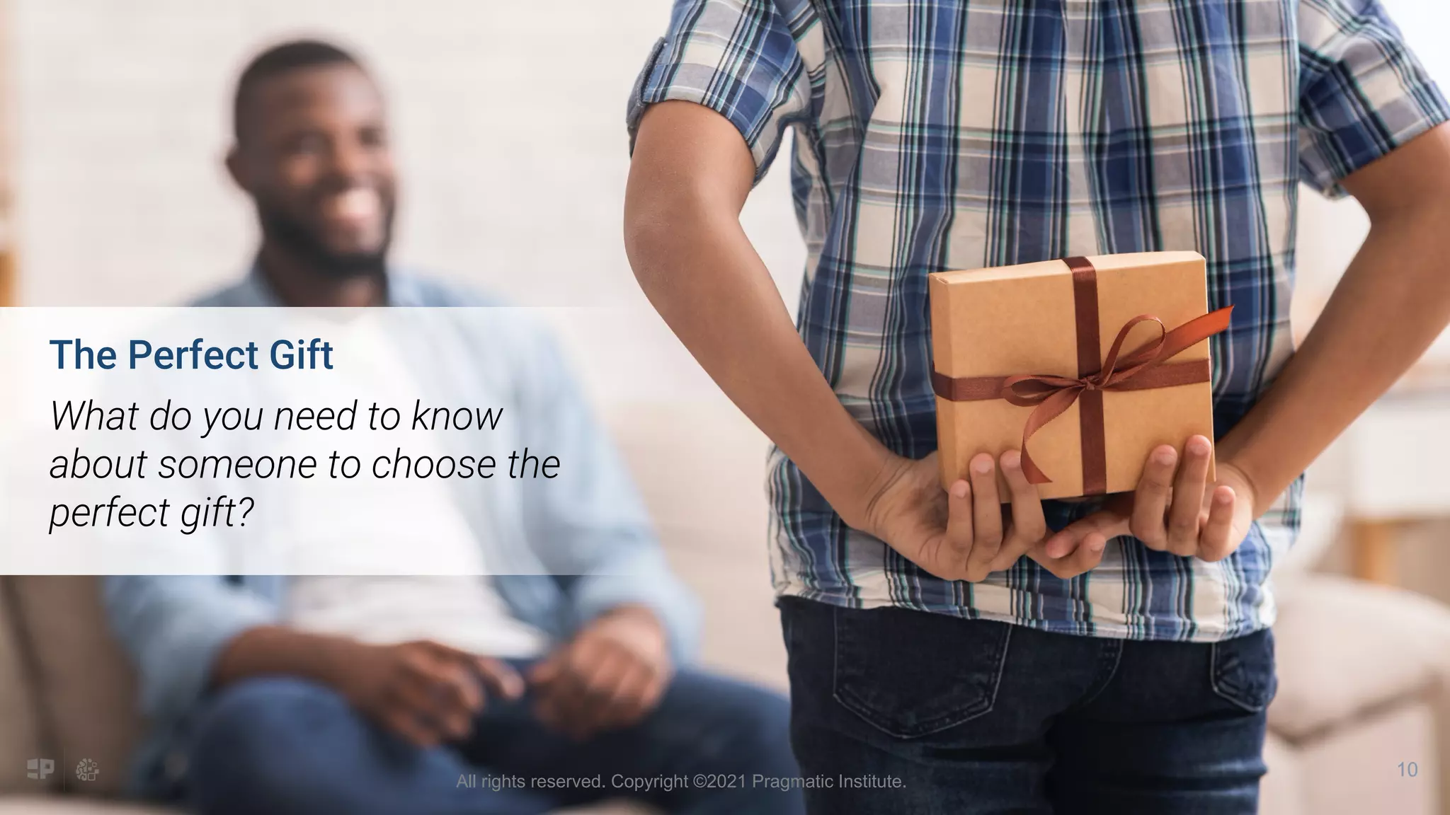 The Perfect Gift
What do you need to know
about someone to choose the
perfect gift?
10
All rights reserved. Copyright ©2021 Pragmatic Institute.
 