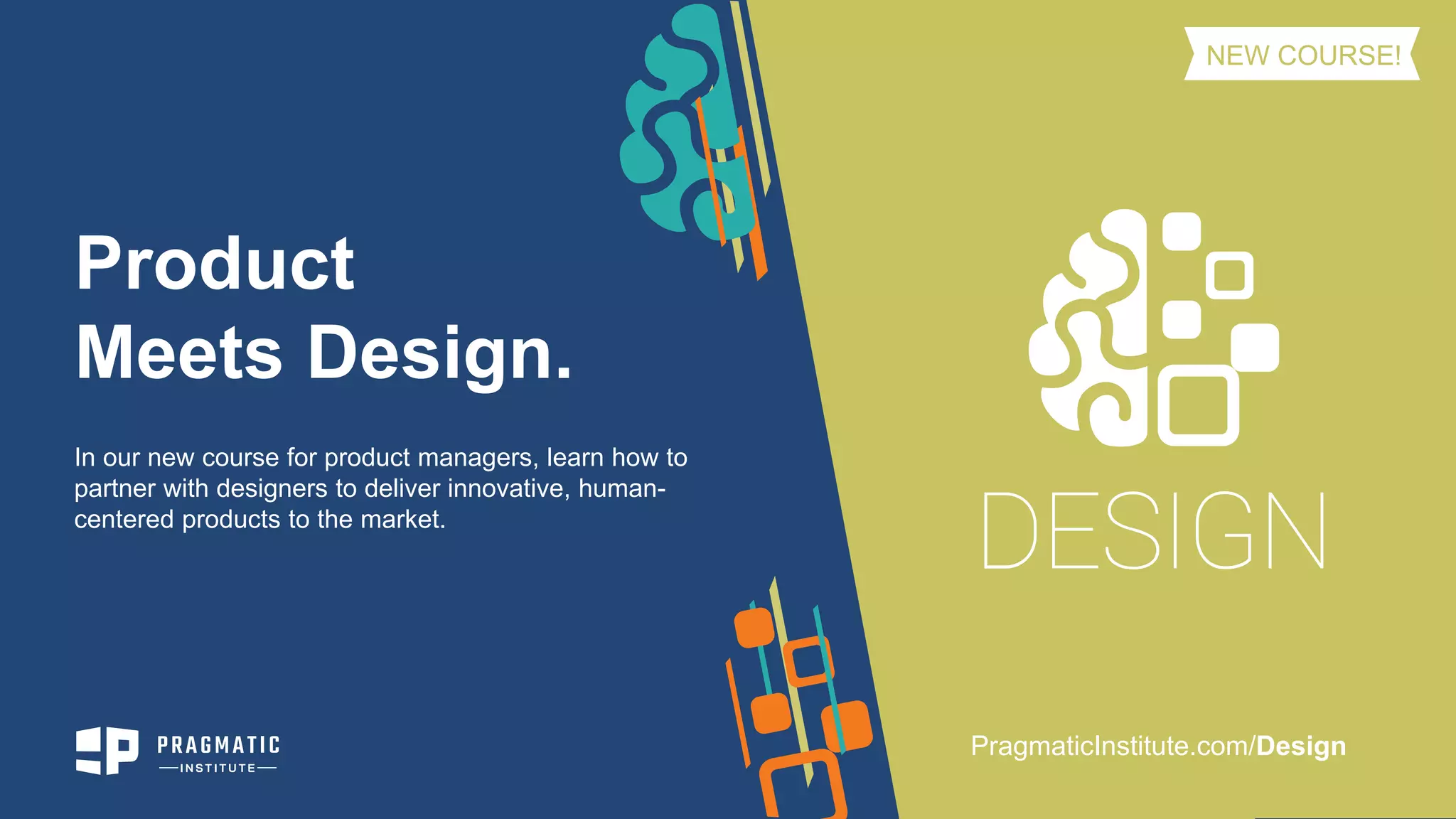 Product
Meets Design.
In our new course for product managers, learn how to
partner with designers to deliver innovative, human-
centered products to the market.
PragmaticInstitute.com/Design
NEW COURSE!
 