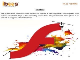 Flash presentations communicate with visualization. The use of appealing graphics and integrating brand
features around th...