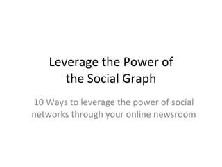 Leverage the Power of the Social Graph 10 Ways to leverage the power of social networks through your online newsroom 