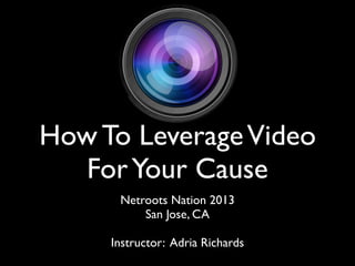 How To LeverageVideo
ForYour Cause
Netroots Nation 2013
San Jose, CA
Instructor: Adria Richards
 