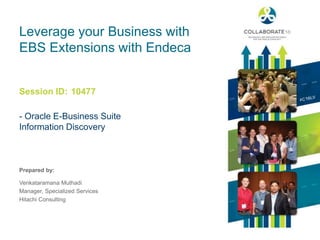 Session ID:
Prepared by:
Leverage your Business with
EBS Extensions with Endeca
- Oracle E-Business Suite
Information Discovery
10477
Venkataramana Muthadi
Manager, Specialized Services
Hitachi Consulting
 