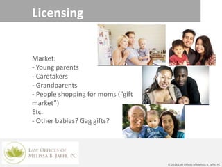 Licensing
Market:
- Young parents
- Caretakers
- Grandparents
- People shopping for moms (“gift
market”)
Etc.
- Other babies? Gag gifts?
© 2014 Law Offices of Melissa B. Jaffe, PC
 