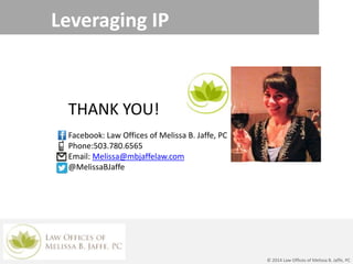 Leveraging IP
© 2014 Law Offices of Melissa B. Jaffe, PC
THANK YOU!
Facebook: Law Offices of Melissa B. Jaffe, PC
Phone:503.780.6565
Email: Melissa@mbjaffelaw.com
@MelissaBJaffe
 