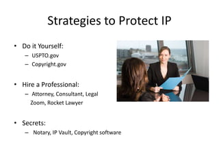 Strategies to Protect IP
• Do it Yourself:
– USPTO.gov
– Copyright.gov
• Hire a Professional:
– Attorney, Consultant, Lega...