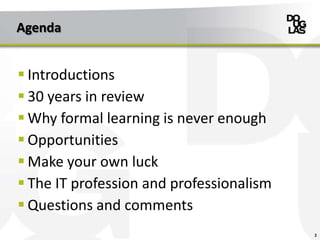 Agenda
 Introductions
 30 years in review
 Why formal learning is never enough
 Opportunities
 Make your own luck
 The IT profession and professionalism
 Questions and comments
2
 