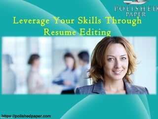 Leverage Your Skills Through
Resume Editing
https://polishedpaper.com
 