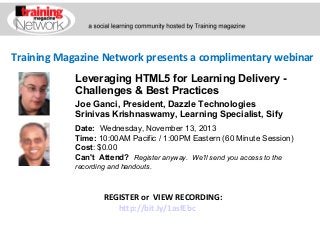 Training Magazine Network presents a complimentary webinar
Leveraging HTML5 for Learning Delivery Challenges & Best Practices
Joe Ganci, President, Dazzle Technologies
Srinivas Krishnaswamy, Learning Specialist, Sify
Date:  Wednesday, November 13, 2013
Time: 10:00AM Pacific / 1:00PM Eastern (60 Minute Session)
Cost: $0.00 
Can't Attend?  Register anyway. We'll send you access to the
recording and handouts.

REGISTER or VIEW RECORDING:
http://bit.ly/1asfEbc

 