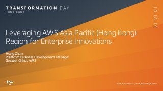 © 2019, Amazon Web Services, Inc. or its affiliates. All rights reserved.
H O N G K O N G
10.18.19
Leveraging AWS Asia Pacific (Hong Kong)
Region for Enterprise Innovations
Hong Chan
Platform Business Development Manager
Greater China, AWS
 