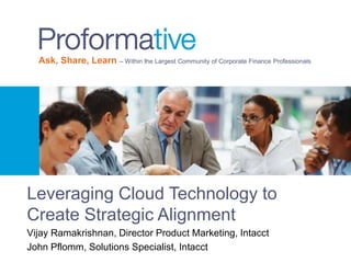 Ask, Share, Learn – Within the Largest Community of Corporate Finance Professionals

Leveraging Cloud Technology to
Create Strategic Alignment
Vijay Ramakrishnan, Director Product Marketing, Intacct
John Pflomm, Solutions Specialist, Intacct

 