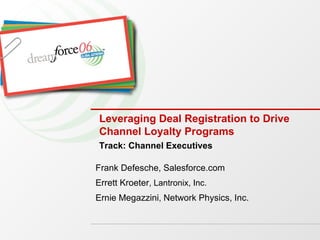 Leveraging Deal Registration to Drive Channel Loyalty Programs  Frank Defesche, Salesforce.com Errett Kroeter , Lantronix, Inc. Ernie   Megazzini ,  Network Physics, Inc. Track: Channel Executives 