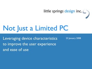 Not Just a Limited PC
Leveraging device characteristics   23 January 2008

to improve the user experience
and ease of use
