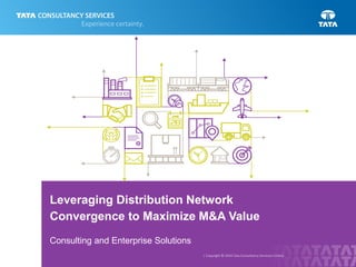 | Copyright © 2016 Tata Consultancy Services Limited
Leveraging Distribution Network
Convergence to Maximize M&A Value
Consulting and Enterprise Solutions
 