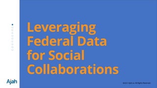 Leveraging
Federal Data
for Social
Collaborations
©2021 Ajah.ca. All Rights Reserved.
 