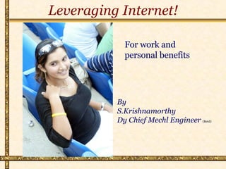 Leveraging Internet! By  S.Krishnamorthy Dy Chief Mechl Engineer   (Retd) For work and personal benefits 