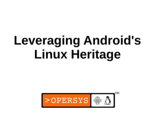 Leveraging Android's
   Linux Heritage



                1
 