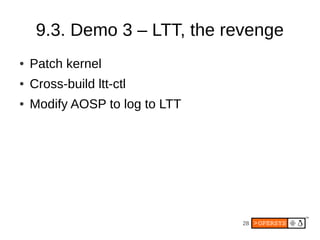 9.3. Demo 3 – LTT, the revenge
●   Patch kernel
●   Cross-build ltt-ctl
●   Modify AOSP to log to LTT




                                28
 